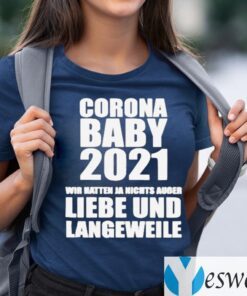 Corona Baby 2021 Wir Hatten Ja Nichts Ausser Liebe Und Langeweile TeeShirt