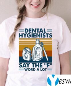 Dental Hygienists Say The F Word A Lot Shirt