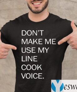 Don’t Make Me Use My Line Cook Voice TeeShirts