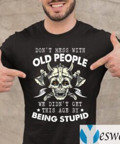 Don’t Mess With Old People We Didn’t Get This Age By Being Stupid T-Shirt