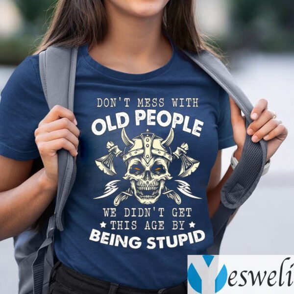 Don’t Mess With Old People We Didn’t Get This Age By Being Stupid T-Shirts