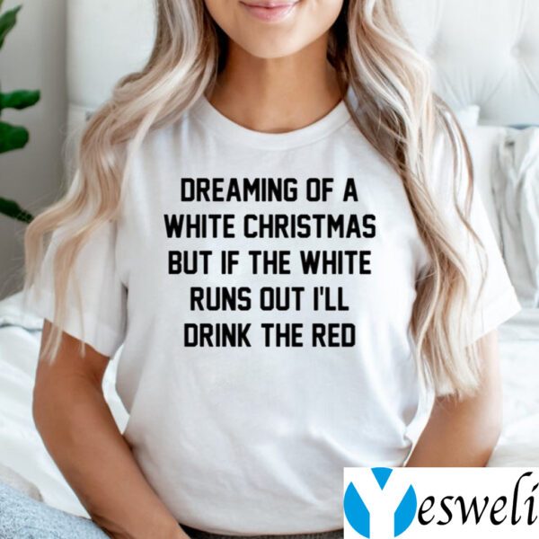 Dreaming Of A White Christmas But If The White Runs Out I’ll Drink The Red TeeShirt