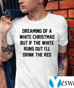 Dreaming Of A White Christmas But If The White Runs Out I’ll Drink The Red TeeShirts