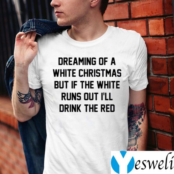 Dreaming Of A White Christmas But If The White Runs Out I’ll Drink The Red TeeShirts