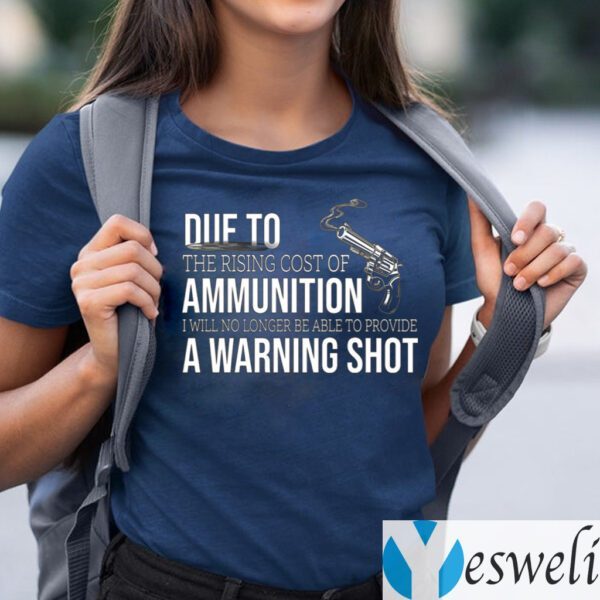 Due to The Rising Cost Of Ammunition I Am No Longer Able To Fire A Warning Shot TeeShirt