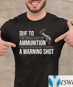 Due to The Rising Cost Of Ammunition I Am No Longer Able To Fire A Warning Shot TeeShirts