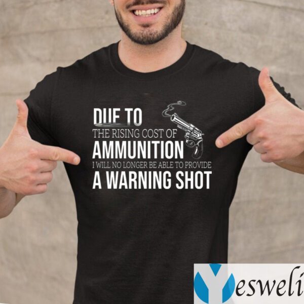 Due to The Rising Cost Of Ammunition I Am No Longer Able To Fire A Warning Shot TeeShirts