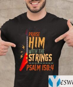 Electric Praise Him With The Strings Psalm 150 4 teeshirts
