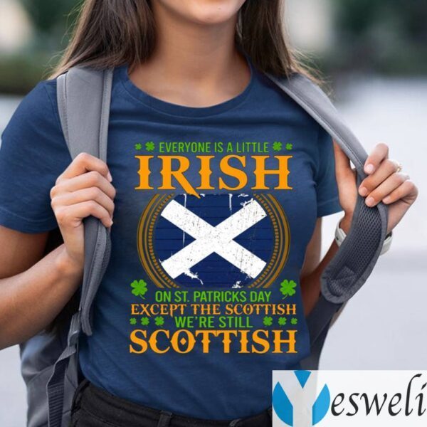 Everyone Is A Little Irish On St Patricks Day Except The Scottish We’re Still Scottish Shirt