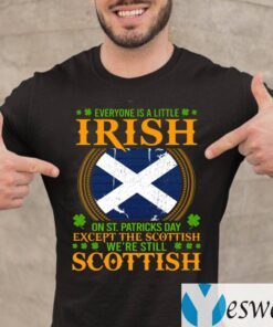 Everyone Is A Little Irish On St Patricks Day Except The Scottish We’re Still Scottish Shirts