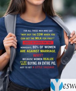 For All Those MenMen Who Say Why Buy The Cow When You Can Get The Milk for Free Shirt