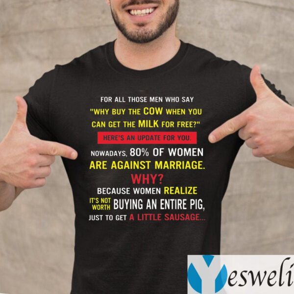 For All Those MenMen Who Say Why Buy The Cow When You Can Get The Milk for Free Shirts