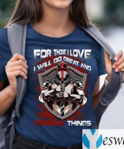 For Those I Love I Will Do Great And Terrible Things TeeShirt