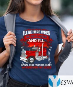 He Know I’ll Be Here When He Gets Home And I’ll Know That I’m In His Heart Wherever He Goes Shirt