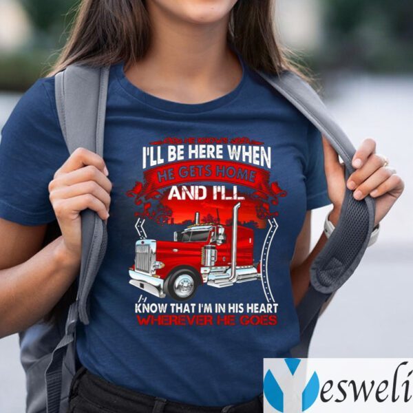 He Know I’ll Be Here When He Gets Home And I’ll Know That I’m In His Heart Wherever He Goes Shirt