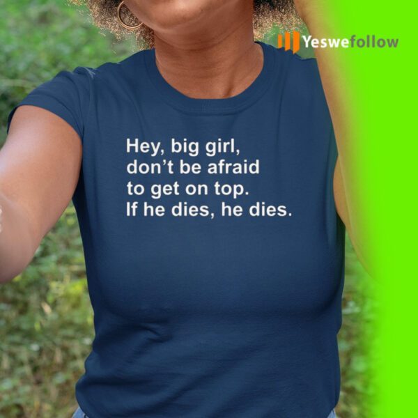 Hey, Big Girl, Don’t Afraid To Get On Top If He Dies, He Dies TeeShirts