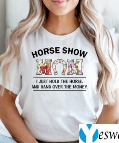 Horse Show Mom I Just Hold The Horse And Hand Over The Money Shirt