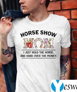 Horse Show Mom I Just Hold The Horse And Hand Over The Money Shirts