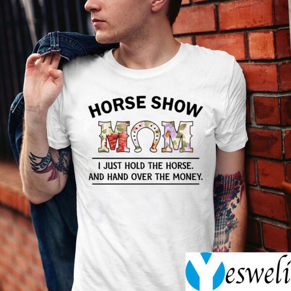 Horse Show Mom I Just Hold The Horse And Hand Over The Money Shirts