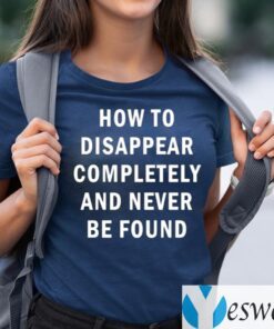 How To Disappear Completely And Never Be Found TeeShirt