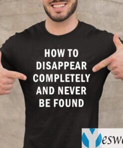 How To Disappear Completely And Never Be Found TeeShirts