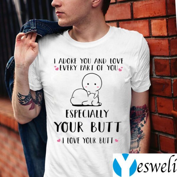 I Adore You And Love Every Part Of You Especially Your Butt I Love Your Butt Shirt