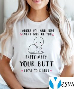 I Adore You And Love Every Part Of You Especially Your Butt I Love Your Butt Shirts