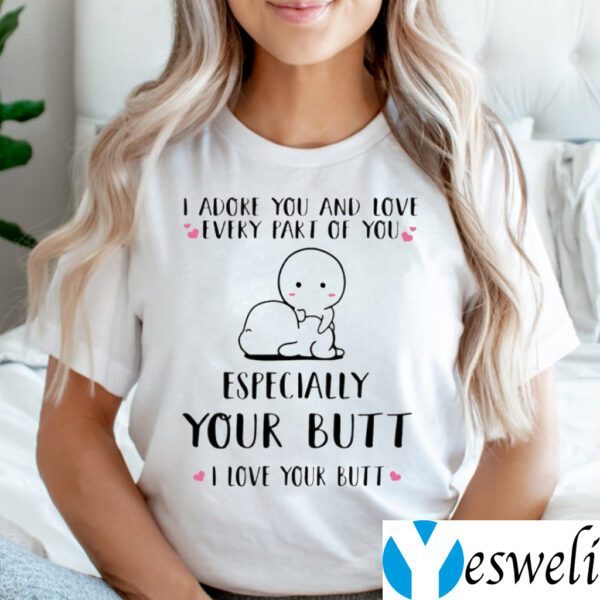 I Adore You And Love Every Part Of You Especially Your Butt I Love Your Butt Shirts