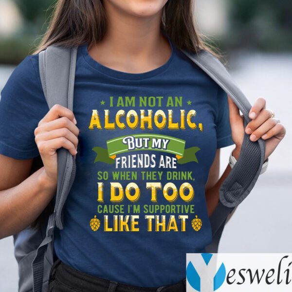 I Am Not An Alcoholic But My Friends Are So When They Drink I Do Too Funny Beer Shirt