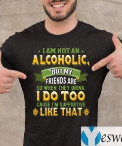 I Am Not An Alcoholic But My Friends Are So When They Drink I Do Too Funny Beer Shirts