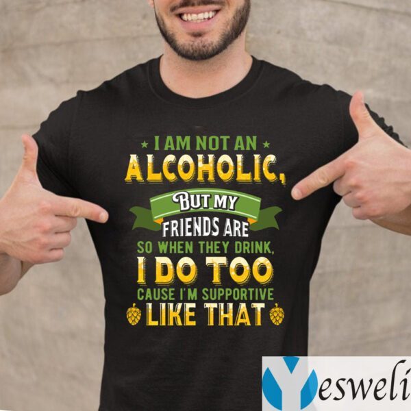 I Am Not An Alcoholic But My Friends Are So When They Drink I Do Too Funny Beer Shirts