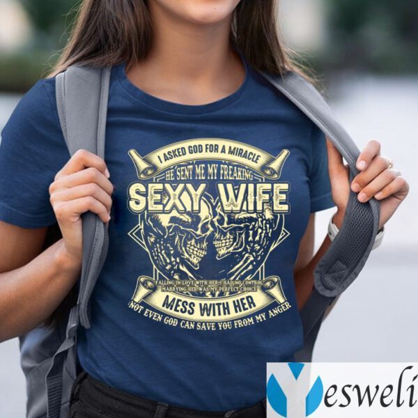 I Asked God For A Miracle He Sent Me My Freaking Sexy Wife T-shirts