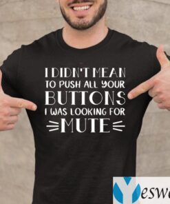 I Didn’t Mean To Push All Your Buttons I Was Looking For Mute TeeShirts