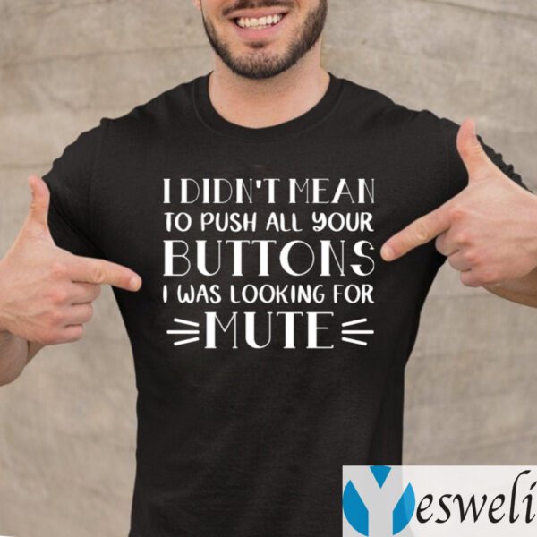 I Didn’t Mean To Push All Your Buttons I Was Looking For Mute TeeShirts