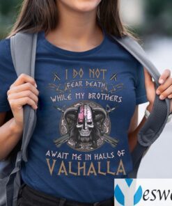 I Do Not Fear Death While My Brothers Await Me In Halls Of Valhalla TeeShirt