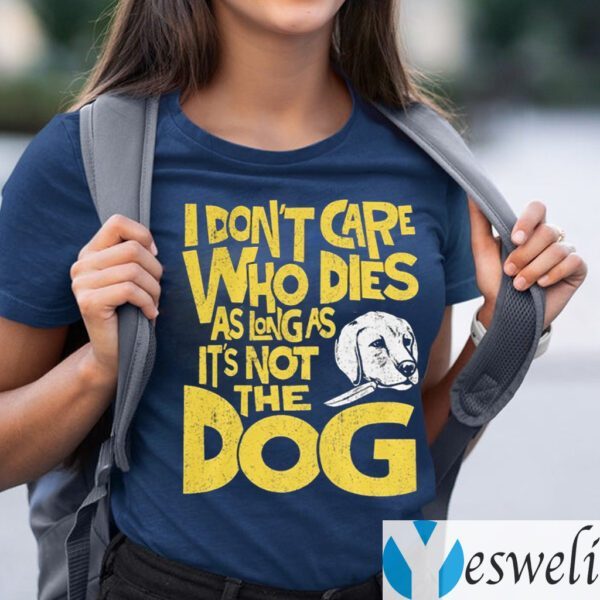 I Don't Care Who Dies As Long As It's Not The Dog TeeShirt