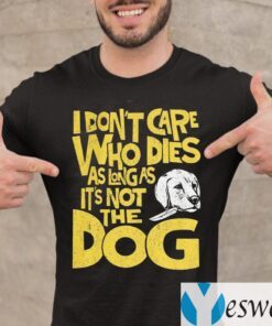 I Don't Care Who Dies As Long As It's Not The Dog TeeShirts