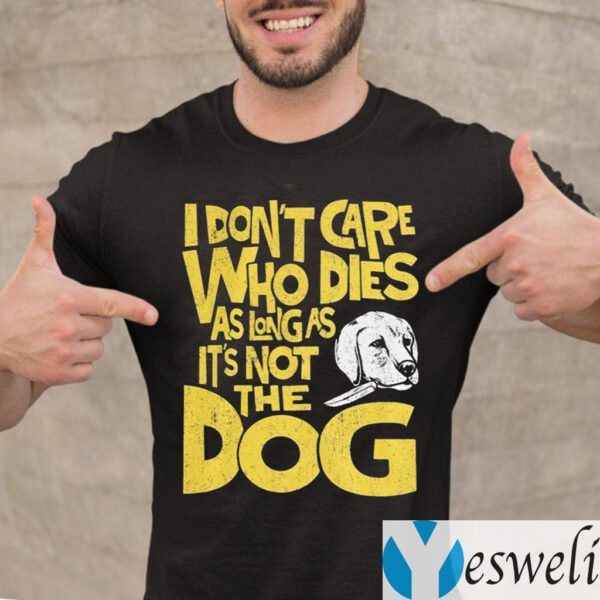 I Don't Care Who Dies As Long As It's Not The Dog TeeShirts