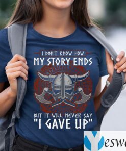 I Don’t Know How My Story Ends But It Will Never Say I Gave Up Funny Viking T-Shirts