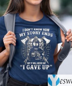 I Don’t Know How My Story Ends But It Will Never Say I Gave Up T-Shirts