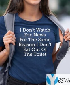 I Don’t Watch For News For The Same Reason I Don’t Eat Out Of The Toilet TeeShirts