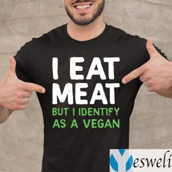 I Eat Meat But I Identify As A Vegan Shirt