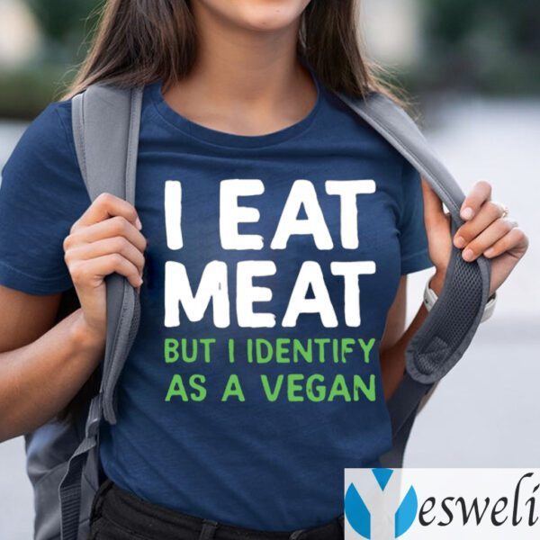 I Eat Meat But I Identify As A Vegan Shirts