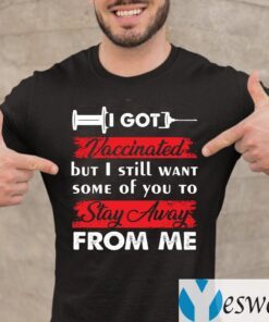I Got Vaccinated But I Still Want Some Of You To Stay Away From Me Funny Shirts