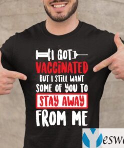 I Got Vaccinated But I Still Want Some Of You To Stay Away From Me T-Shirt