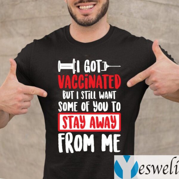 I Got Vaccinated But I Still Want Some Of You To Stay Away From Me T-Shirt