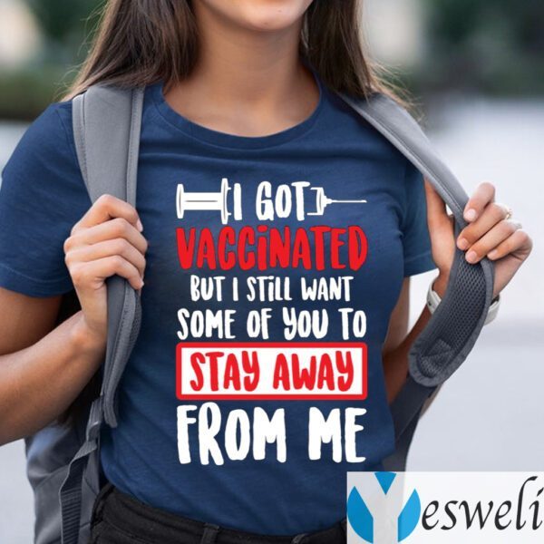 I Got Vaccinated But I Still Want Some Of You To Stay Away From Me T-Shirts