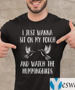 I Just Wanna Sit On My Porch And What The Hummingbirds TeeShirts