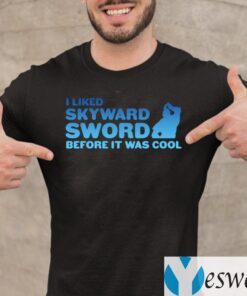 I Liked Skyward Sword Before It Was Cool Shirts