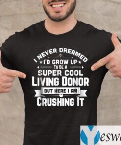 I Never Dreamed To Be A Super Cool Living Donor But Here I Am Crushing It T-Shirt